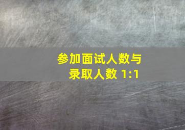 参加面试人数与录取人数 1:1